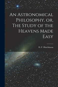 Paperback An Astronomical Philosophy, or, The Study of the Heavens Made Easy [microform] Book