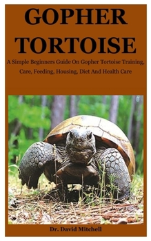 Paperback Gopher Tortoise: A Simple Beginners Guide On Gopher Tortoise Training, Care, Feeding, Housing, Diet And Health Care Book