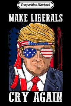 Paperback Composition Notebook: Make Liberals Cry Again Donald Trump 2020 For Men Women Journal/Notebook Blank Lined Ruled 6x9 100 Pages Book