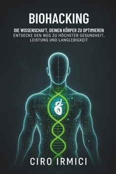 Biohacking: Die Wissenschaft, deinen Körper zu optimieren – Entdecke den Weg zu höchster Gesundheit, Leistung und Langlebigkeit (German Edition)