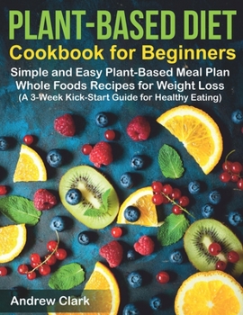 Paperback Plant-based Diet Cookbook for Beginners: Simple and Easy Plant-Based Meal Plan Whole Foods Recipes for Weight Loss (A 3-Week Kick-Start Guide for Heal Book