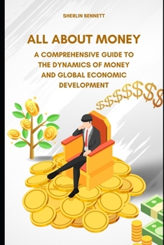 Paperback All About Money: A Comprehensive Guide to the Dynamics of Money and Global Economic Development Book