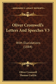 The Letters and Speeches of Oliver Cromwell, with Elucidations - Book #3 of the Writings and Speeches of Oliver Cromwell