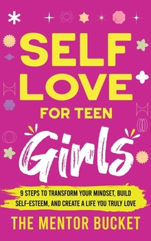 Hardcover Self-Love for Teen Girls: 9 Steps to Transform Your Mindset, Build Self-Esteem, and Create a Life You Truly Love Book