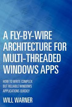 Paperback A Fly-by-Wire Architecture for Multi-Threaded Windows Apps: How to Write Complex But Reliable Windows Applications Quickly Book
