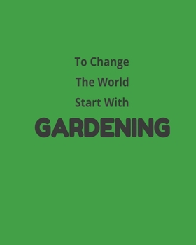 Paperback To Change The World Start With Gardening: Garden Planner Journal & Log Book: Vegetable & Flower Gardening Journal, Planner and Log Book Perfect Gift f Book