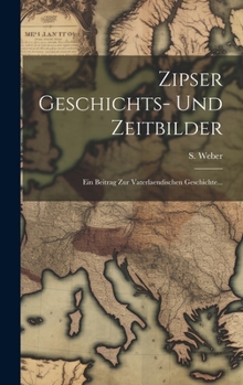 Hardcover Zipser Geschichts- Und Zeitbilder: Ein Beitrag Zur Vaterlaendischen Geschichte... [German] Book