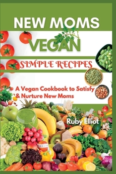 Paperback New Moms Vegan Simple Recipes: A Vegan Cookbook to Satisfy and Nurture New Moms Book