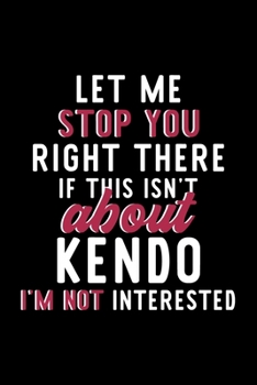 Paperback Let Me Stop You Right There If This Isn't About Kendo I'm Not Interested: Notebook for Kendo Lover - Great Christmas & Birthday Gift Idea for Kendo Fa Book