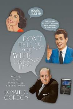Paperback Don't Tell Me Your Wife Likes It: Writing and Publishing a First Novel Book
