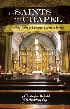 The Saints at the Chapel: Thrilling Tales of History's Holiest Heroes