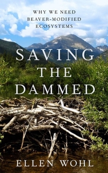 Hardcover Saving the Dammed: Why We Need Beaver-Modified Ecosystems Book