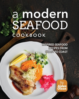 Paperback A Modern Seafood Cookbook: Inspired Seafood Recipes from Coast to Coast Book