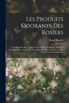 Paperback Les Produits Odorants Des Rosiers: Le Parfum Des Roses, Les Diverses Odeurs Des Roses, Siege Du Parfum Chez Les Rosiers, Distillation Des Rose, Les Es [French] Book