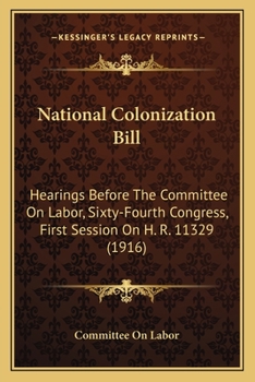 National Colonization Bill: Hearings Before The Committee On Labor, Sixty-Fourth Congress, First Session On H. R. 11329
