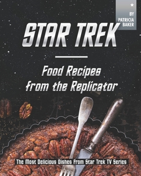 Star Trek - Food Recipes from the Replicator: The Most Delicious Dishes from Star Trek TV Series