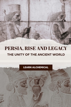Persia, Rise and Legacy: The Unity of the Ancient World (Odyssey of Empires, Dynasties and Civilzations)
