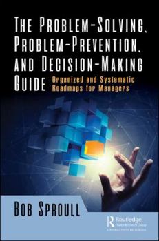 Hardcover The Problem-Solving, Problem-Prevention, and Decision-Making Guide: Organized and Systematic Roadmaps for Managers Book