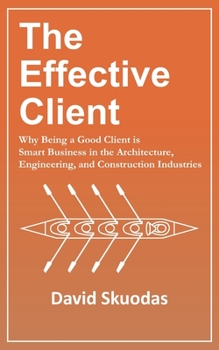 Paperback The Effective Client: Why Being a Good Client is Smart Business in the Architecture, Engineering, and Construction Industries Book