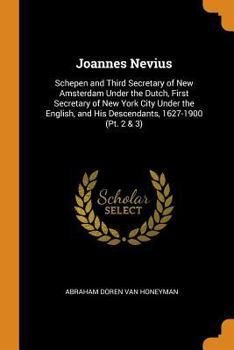 Paperback Joannes Nevius: Schepen and Third Secretary of New Amsterdam Under the Dutch, First Secretary of New York City Under the English, and Book