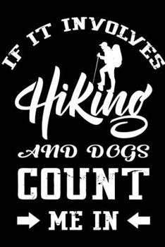 If It Involves Hiking And Dogs Count Me In: Cute Hiking Lined journal Notebook, Great Accessories & Gift Idea for Hiking Lover. Lined journal Notebook With An Inspirational Quote.