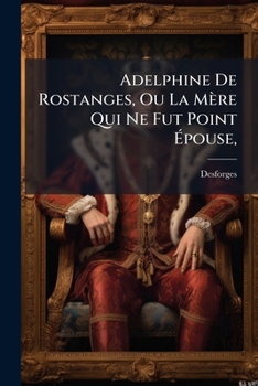 Paperback Adelphine De Rostanges, Ou La Mère Qui Ne Fut Point Épouse,: Histoire Véritable... [French] Book