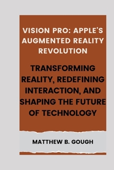 Paperback Vision pro: Apple's Augmented Reality Revolution: Transforming Reality, Redefining Interaction, and Shaping the Future of Technolo Book