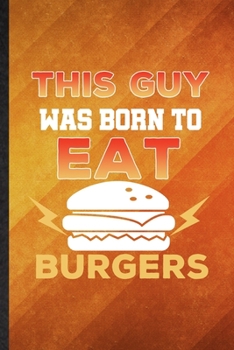This Guy Was Born to Eat Burgers: Funny Blank Lined Cooking Bakery Notebook/ Journal, Graduation Appreciation Gratitude Thank You Souvenir Gag Gift, Fashionable Graphic 110 Pages