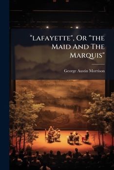 "lafayette", Or "the Maid And The Marquis": An Original Burlesque In Three Acts...