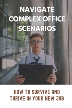 Paperback Navigate Complex Office Scenarios: How To Survive And Thrive In Your New Job: Landing A Job Book