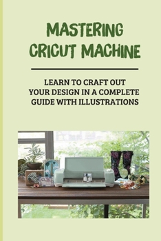 Paperback Mastering Cricut Machine: Learn To Craft Out Your Design In A Complete Guide With Illustrations: Make Personalized Paper Bookmark With Cricut Book