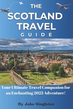 Paperback The Scotland Travel Guide 2023: Your Ultimate Travel Companion for an Enchanting 2023 Adventure! Book