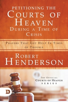 Paperback Petitioning the Courts of Heaven During Times of Crisis: Prayers That Get Help in Times of Trouble Book