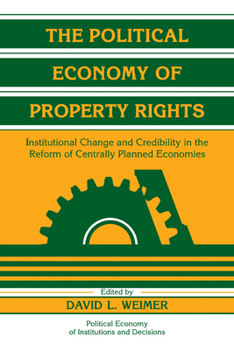 The Political Economy of Property Rights: Institutional Change and Credibility in the Reform of Centrally Planned Economies (Political Economy of Institutions and Decisions)