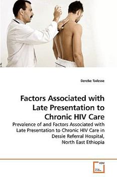 Factors Associated with Late Presentation to Chronic HIV Care: Prevalence of and Factors Associated with Late Presentation to Chronic HIV Care in Dessie Referral Hospital, North East Ethiopia