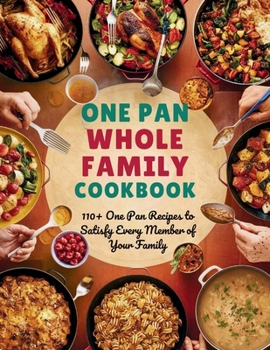 One Pan Whole Family Cookbook : 110+ One Pan Recipes to Satisfy Every Member of Your Family