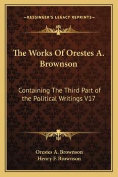 The Works Of Orestes A. Brownson: Containing The Third Part of the Political Writings V17