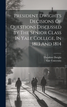 Hardcover President Dwight's Decisions Of Questions Discussed By The Senior Class In Yale College, In 1813 And 1814 Book
