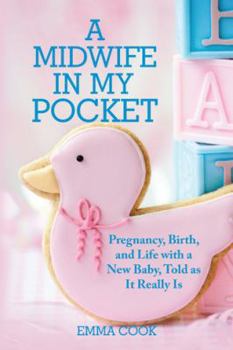 Paperback A Midwife in My Pocket: Pregnancy, Birth, and Life with a New Baby, Told as It Really Is Book