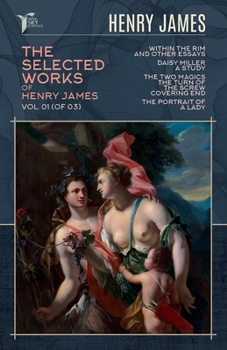 The Selected Works of Henry James, Vol. 01 (of 03): Within the Rim and Other Essays; Daisy Miller: A Study; The Two Magics: The Turn of the Screw. Covering End; The Portrait of a Lady