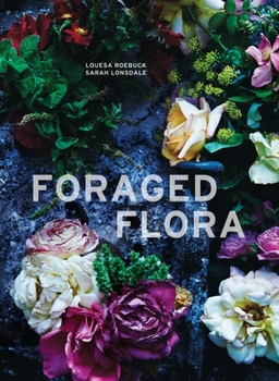 Hardcover Foraged Flora: A Year of Gathering and Arranging Wild Plants and Flowers Book