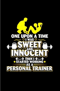 One upon a time I was sweet and innocent then I started working as a personal trainer: Personal Trainer Notebook journal Diary Cute funny  humorous ... gift job working employee (gag gifts)