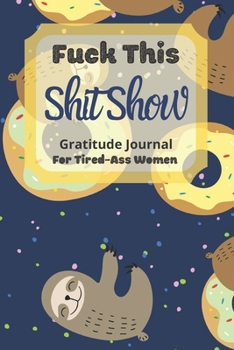 Fuck This Shit Show Gratitude Journal For Tired-Ass Women: Cuss words Gratitude Journal Gift For Tired-Ass Women and Girls ; Blank Templates to Record all your Fucking Thoughts
