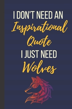 Paperback I Don't Need An Inspirational Quote I Just Need Wolves: 120 Page Inspirational Notebook/Journal (6"x 9") Book