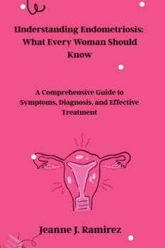Understanding Endometriosis: What Every Woman Should Know: A Comprehensive Guide to Symptoms, Diagnosis, and Effective Treatment