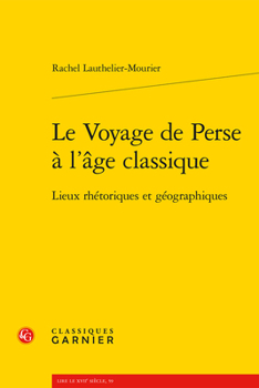 Paperback Le Voyage de Perse a l'Age Classique: Lieux Rhetoriques Et Geographiques [French] Book