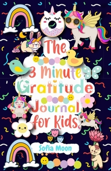 The 3 Minute Gratitude Journal for Kids: A Journal to Teach Kids to Practice the Attitude of Gratitude and Mindfulness in a Creative, Fun and Fast Ways to Give Daily Thanks