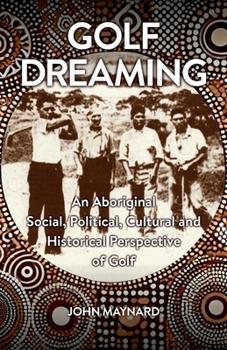 Paperback Golf Dreaming: An Aboriginal Social, Political, Cultural and Historical Perspective of Golf Book