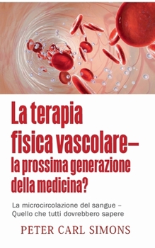Physical Vascular Therapy - The Next Generation Of Medicine?: Microcirculation Of Blood - What Everyone Should Know About