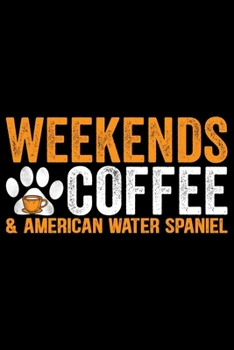 Weekends Coffee & American Water Spaniel: Cool American Water Spaniel Dog Journal Notebook - Funny American Water Spaniel Dog Notebook - American Water Spaniel Owner Gifts. 6 x 9 in 120 pages